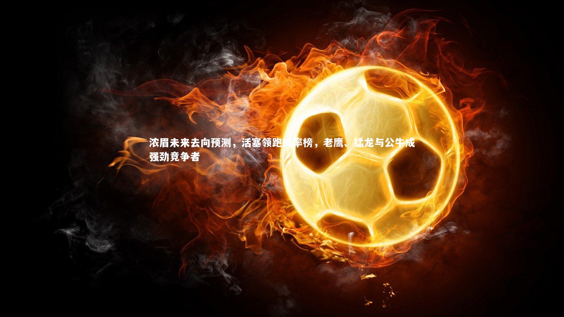 【开云app】浓眉未来去向预测，活塞领跑概率榜，老鹰、猛龙与公牛成强劲竞争者