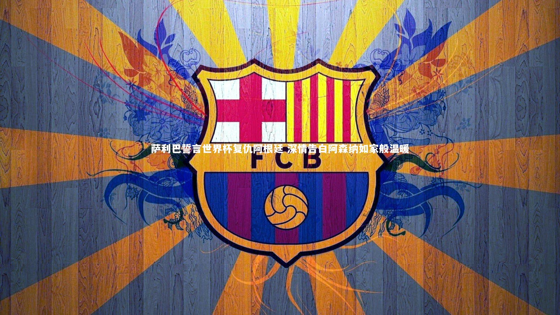 开云官网登录入口_萨利巴誓言世界杯复仇阿根廷 深情告白阿森纳如家般温暖