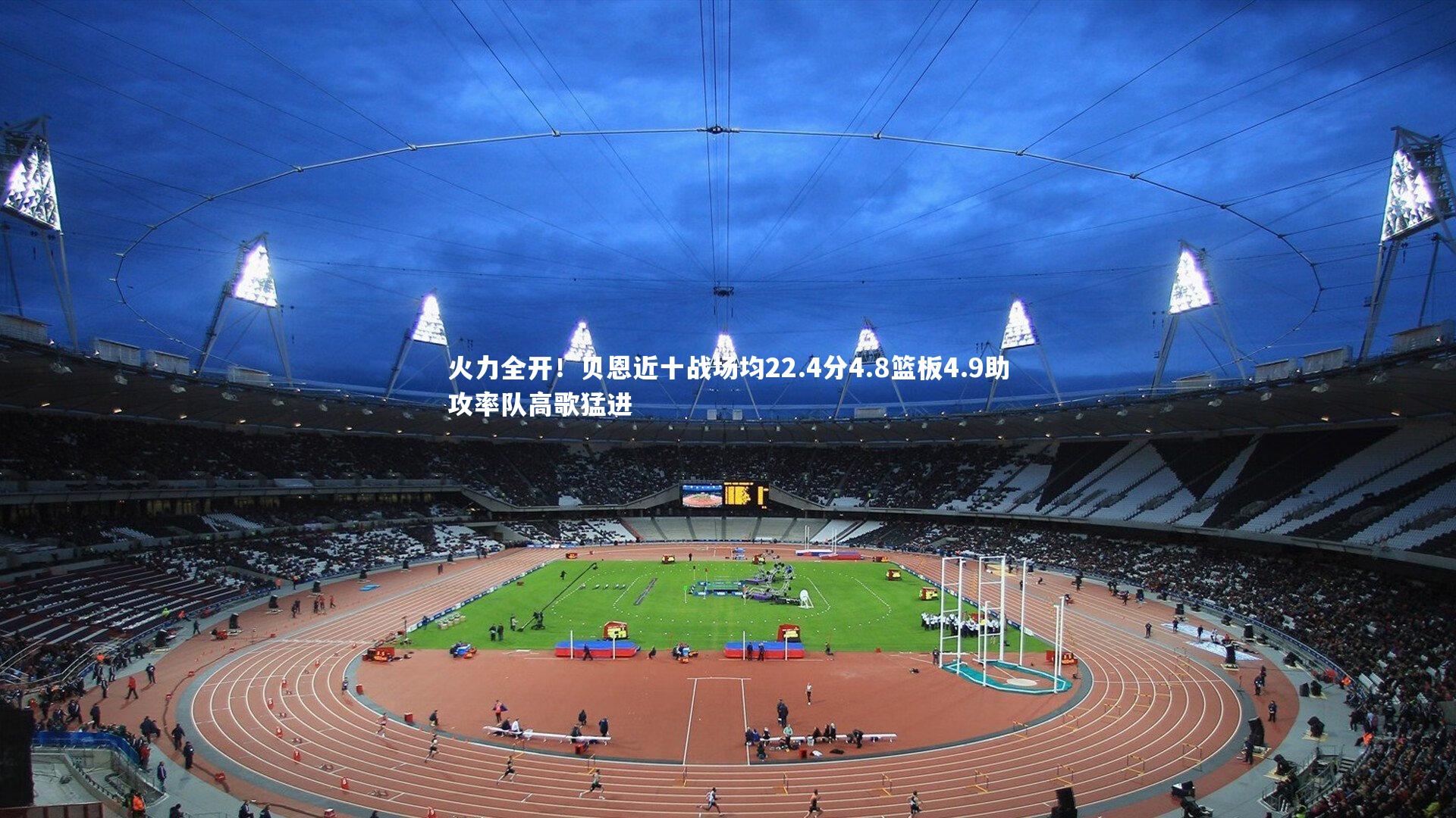 火力全开！贝恩近十战场均22.4分4.8篮板4.9助攻率队高歌猛进