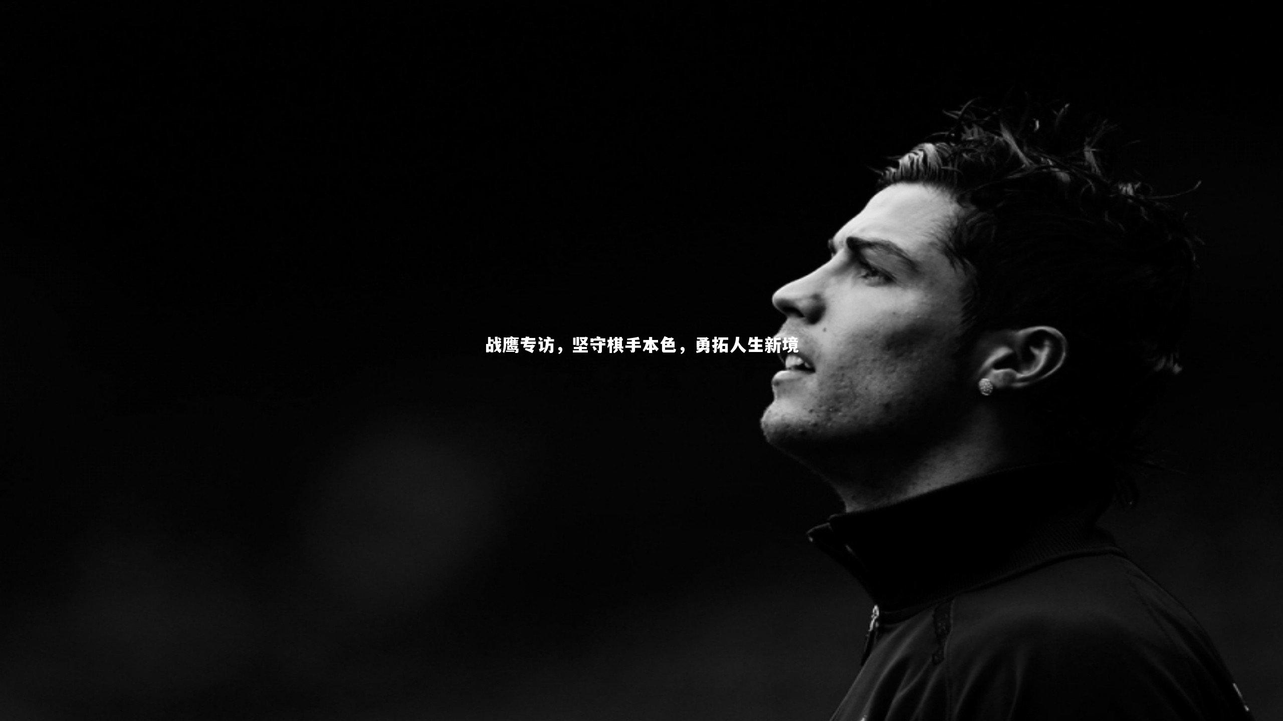开云官网入口|战鹰专访，坚守棋手本色，勇拓人生新境