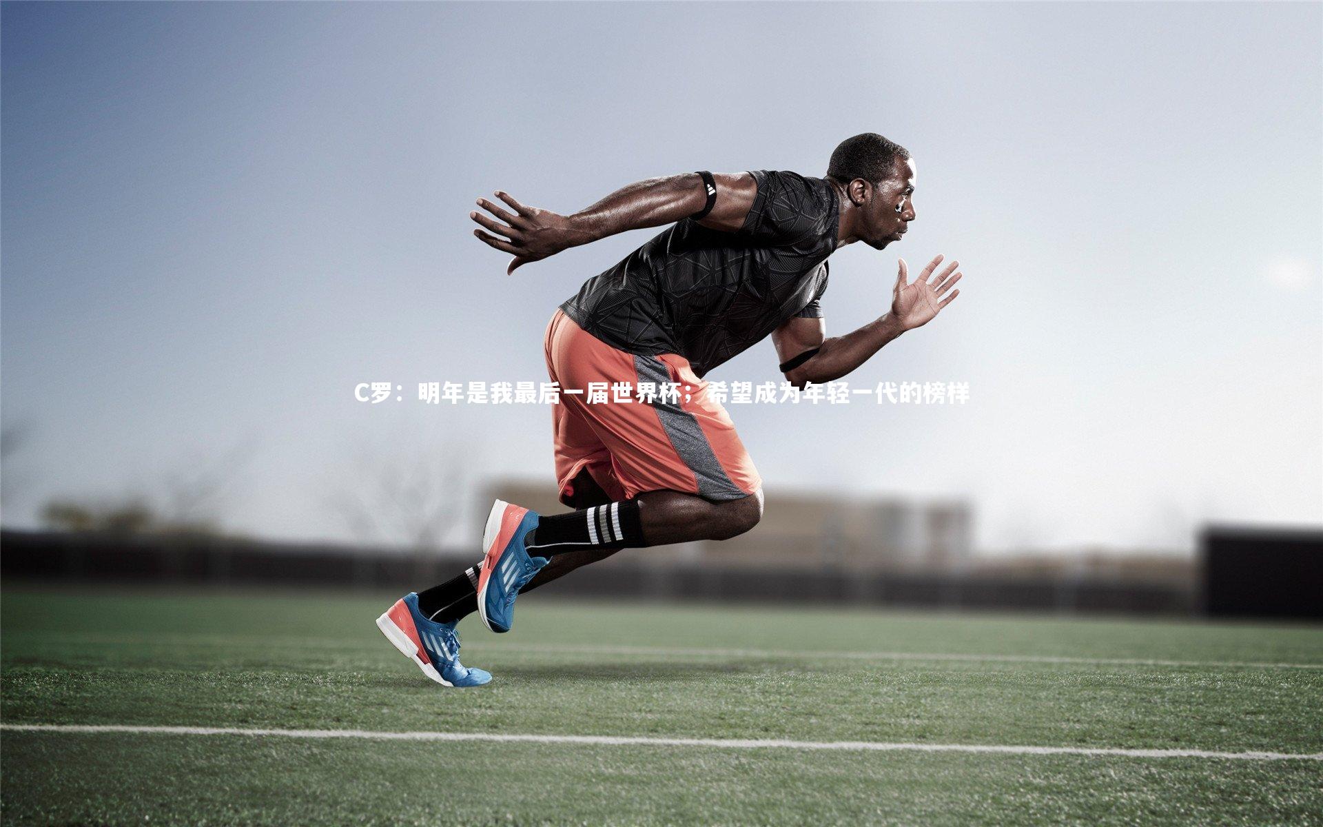 开云官网入口-C罗：明年是我最后一届世界杯；希望成为年轻一代的榜样