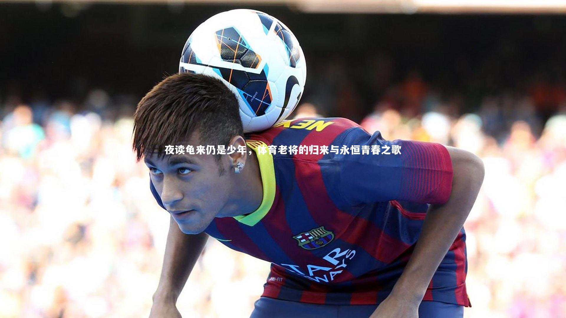 夜读龟来仍是少年，体育老将的归来与永恒青春之歌