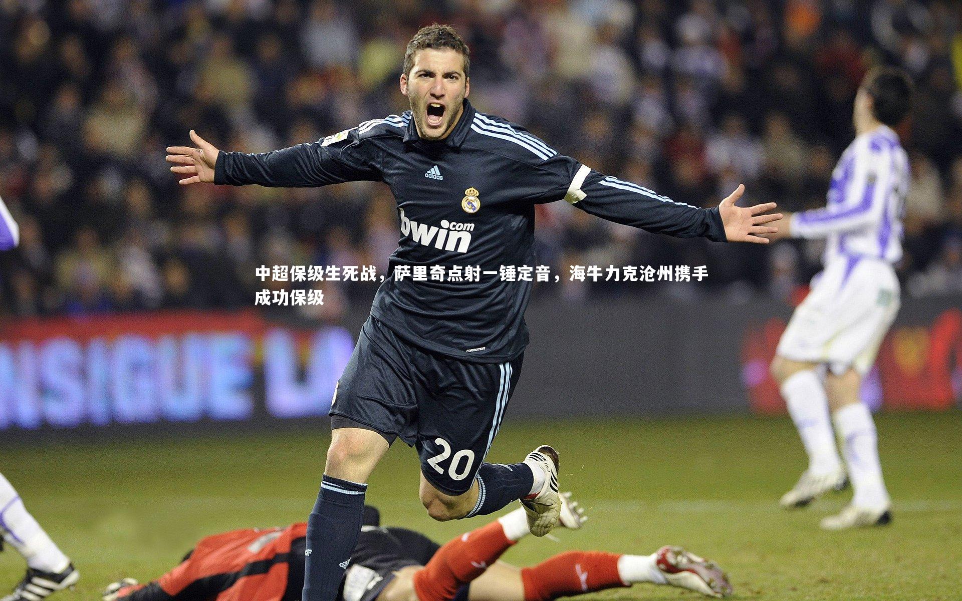 【开云体育下载】中超保级生死战，萨里奇点射一锤定音，海牛力克沧州携手成功保级