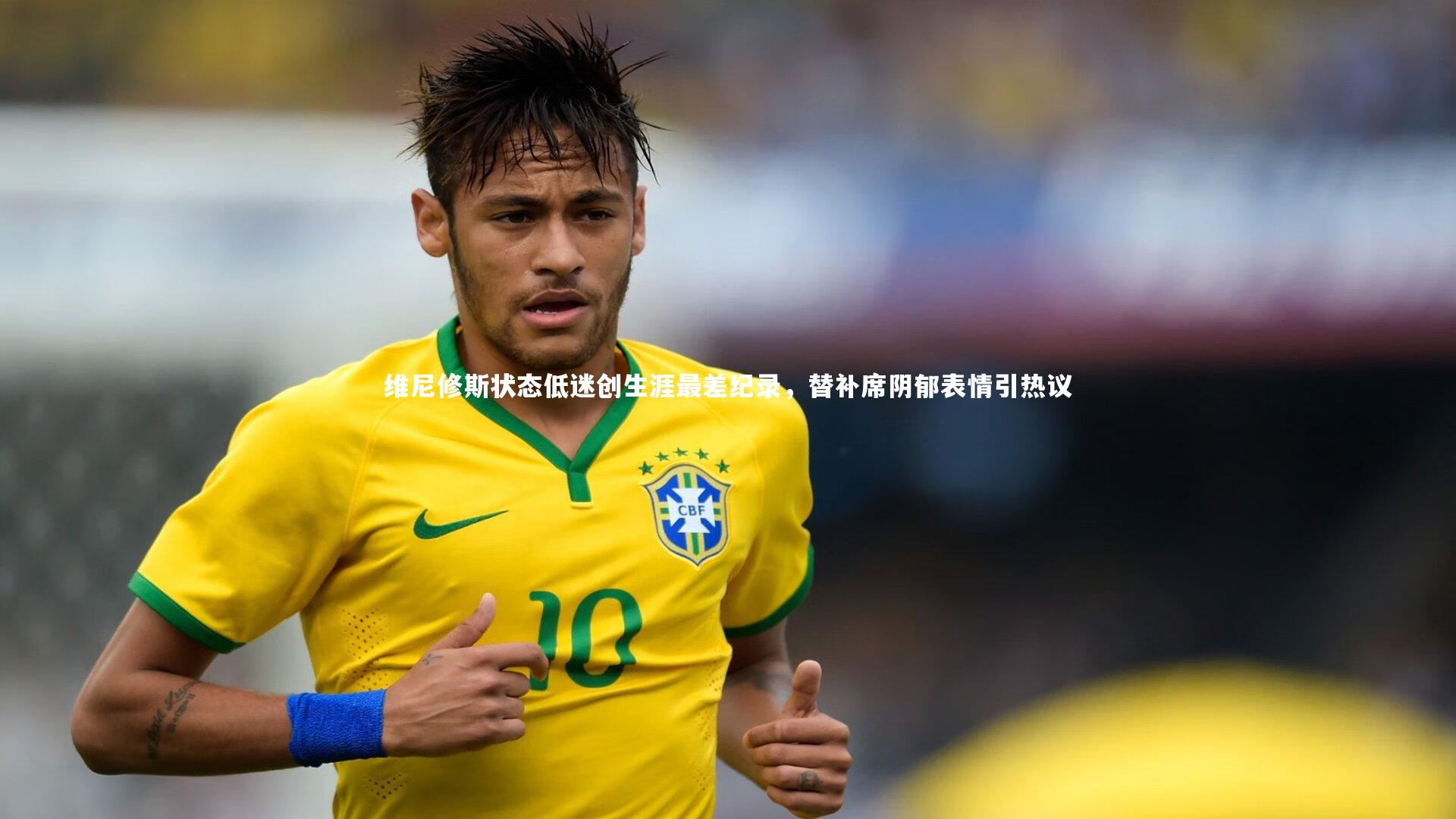 开云体育下载：维尼修斯状态低迷创生涯最差纪录，替补席阴郁表情引热议