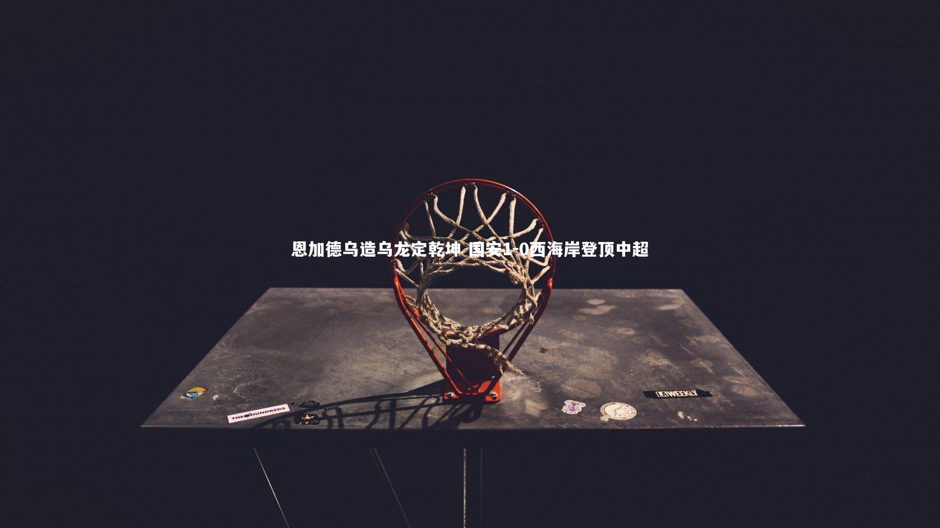 恩加德乌造乌龙定乾坤 国安1-0西海岸登顶中超