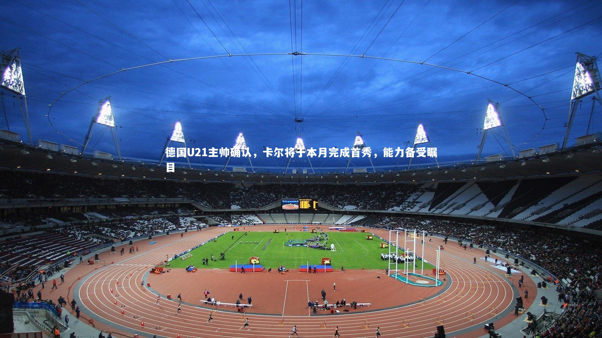 德国U21主帅确认，卡尔将于本月完成首秀，能力备受瞩目