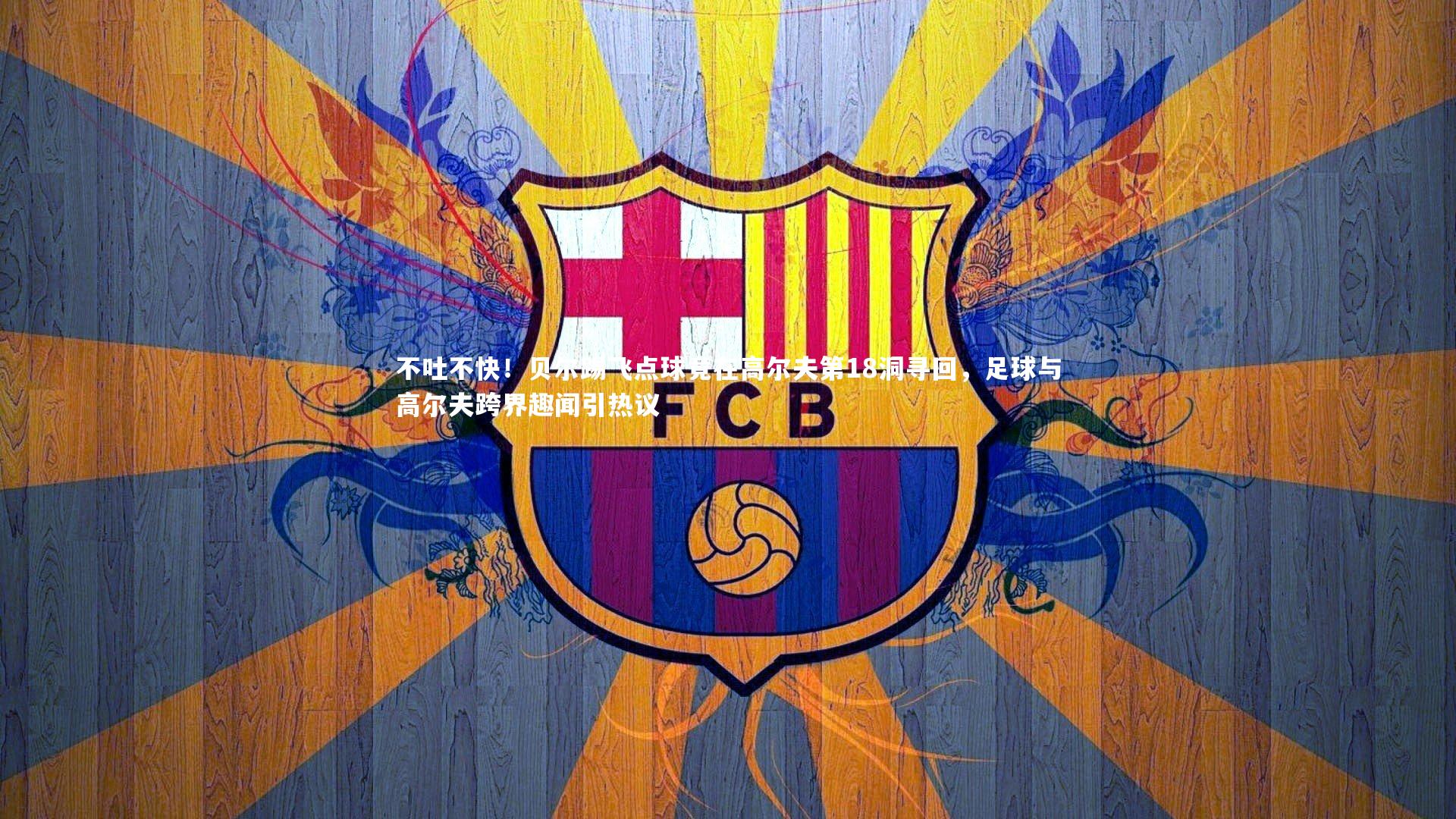 开云官网入口|不吐不快！贝尔踢飞点球竟在高尔夫第18洞寻回，足球与高尔夫跨界趣闻引热议