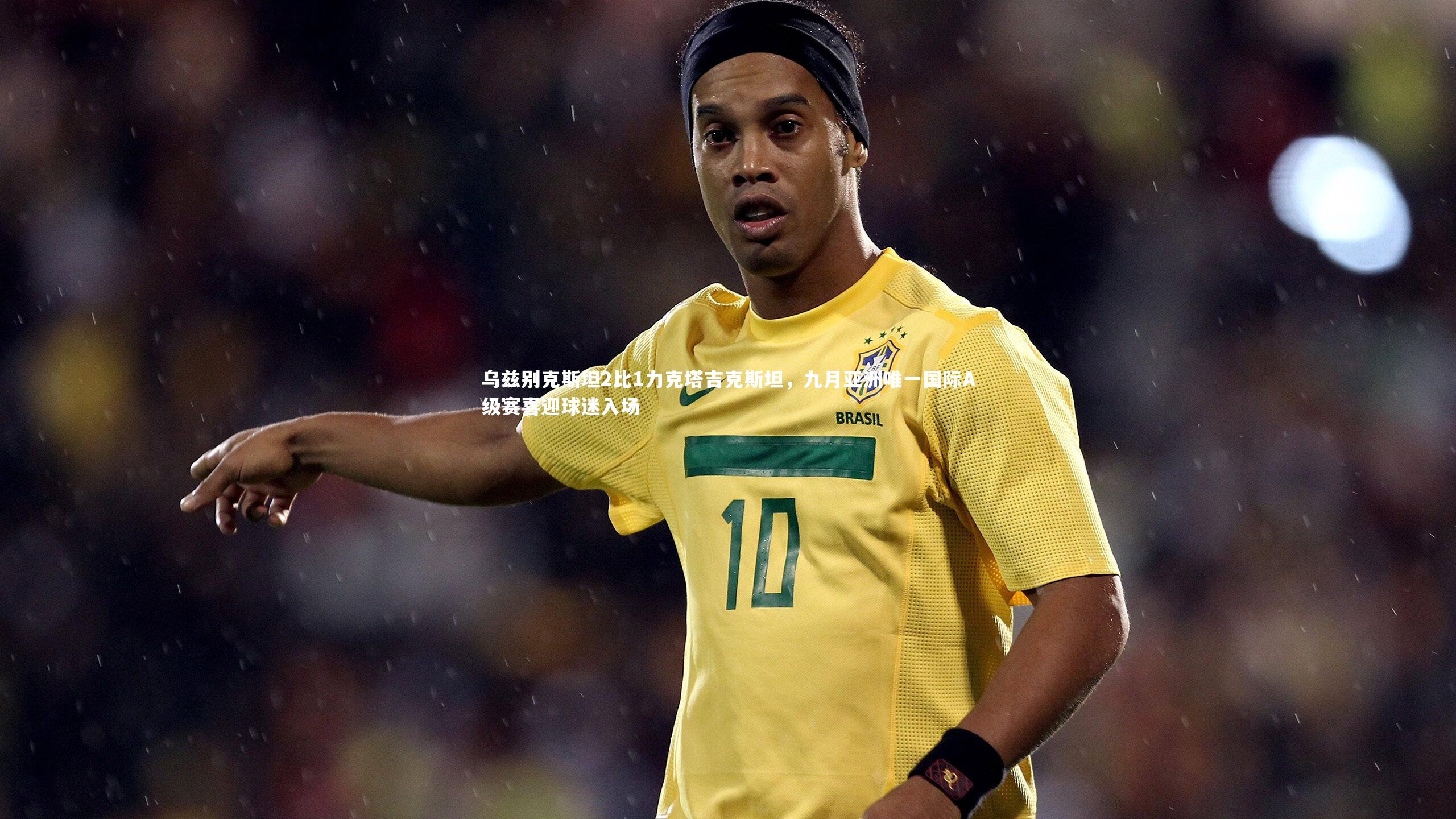 开云官网登录入口_乌兹别克斯坦2比1力克塔吉克斯坦，九月亚洲唯一国际A级赛喜迎球迷入场